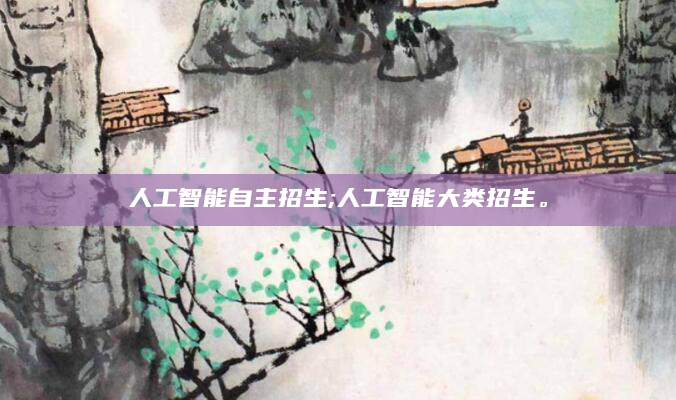 人工智能自主招生;人工智能大类招生。