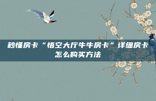 秒懂房卡“悟空大厅牛牛房卡”详细房卡怎么购买方法
