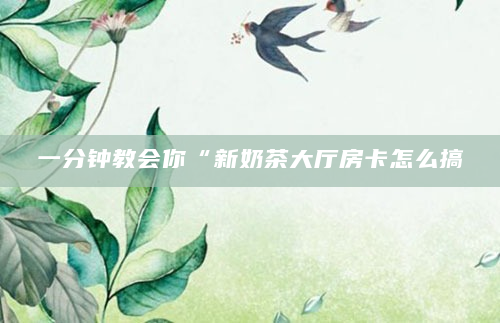 一分钟教会你“新奶茶大厅房卡怎么搞