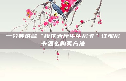 一分钟讲解“樱花大厅牛牛房卡”详细房卡怎么购买方法