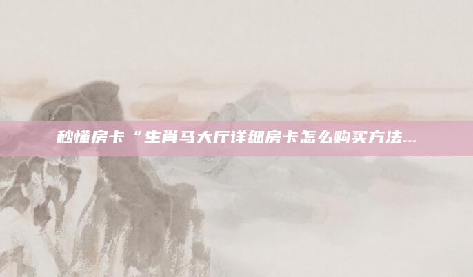 秒懂房卡“生肖马大厅详细房卡怎么购买方法...