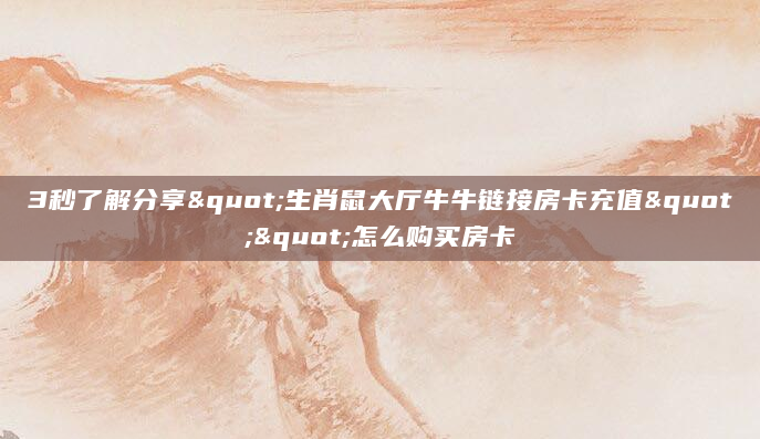 3秒了解分享"生肖鼠大厅牛牛链接房卡充值""怎么购买房卡