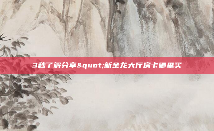 3秒了解分享"新金龙大厅房卡哪里买