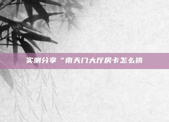 实测分享“南天门大厅房卡怎么搞