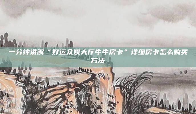一分钟讲解“好运众娱大厅牛牛房卡”详细房卡怎么购买方法