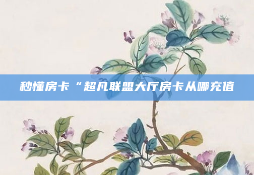 秒懂房卡“超凡联盟大厅房卡从哪充值