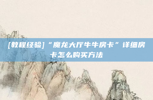 [教程经验]“魔龙大厅牛牛房卡”详细房卡怎么购买方法