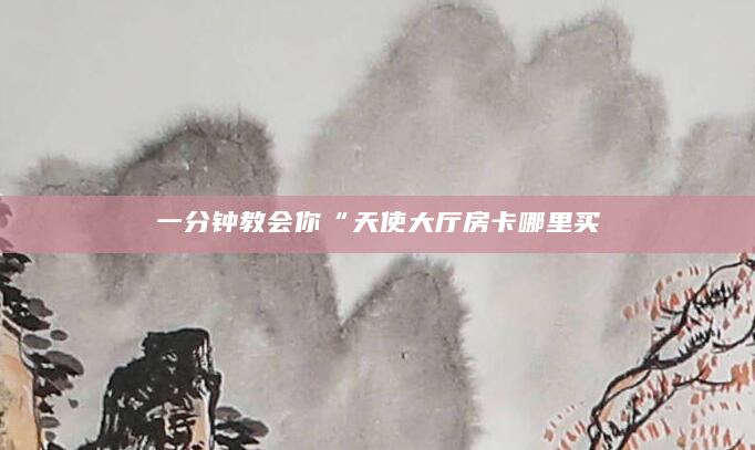 一分钟教会你“天使大厅房卡哪里买