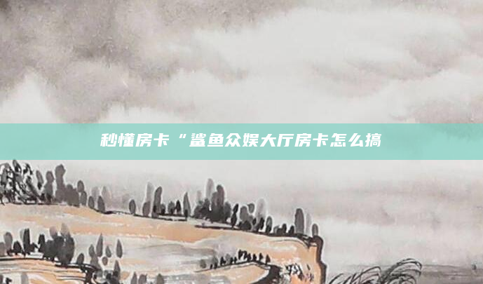 秒懂房卡“鲨鱼众娱大厅房卡怎么搞