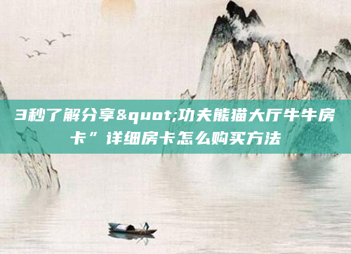 3秒了解分享"功夫熊猫大厅牛牛房卡”详细房卡怎么购买方法