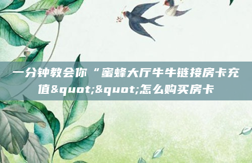 一分钟教会你“蜜蜂大厅牛牛链接房卡充值""怎么购买房卡