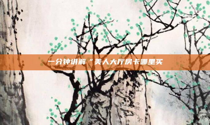 一分钟讲解“美人大厅房卡哪里买
