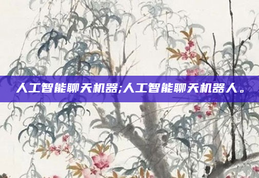 人工智能聊天机器;人工智能聊天机器人。