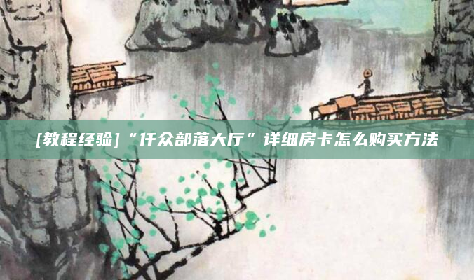 [教程经验]“仟众部落大厅”详细房卡怎么购买方法