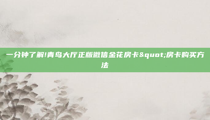 一分钟了解!青鸟大厅正版微信金花房卡"房卡购买方法