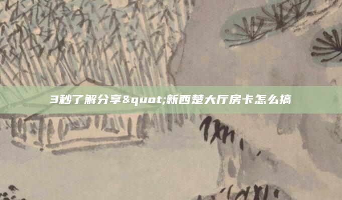 3秒了解分享"新西楚大厅房卡怎么搞
