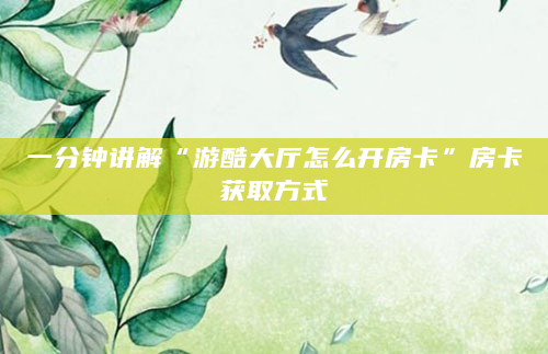 一分钟讲解“游酷大厅怎么开房卡”房卡获取方式