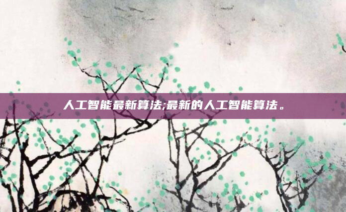 人工智能最新算法;最新的人工智能算法。