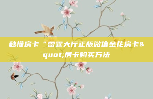 秒懂房卡“雷霆大厅正版微信金花房卡"房卡购买方法