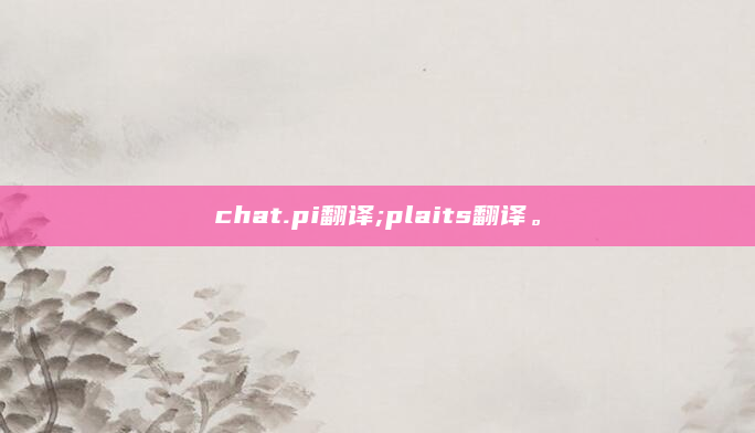 chat.pi翻译;plaits翻译。