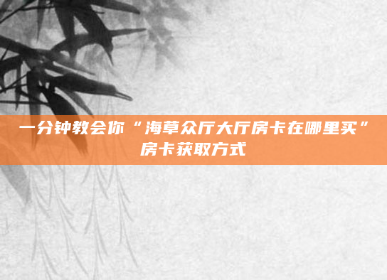 一分钟教会你“海草众厅大厅房卡在哪里买”房卡获取方式