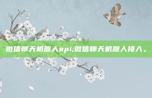 微信聊天机器人api;微信聊天机器人接入。