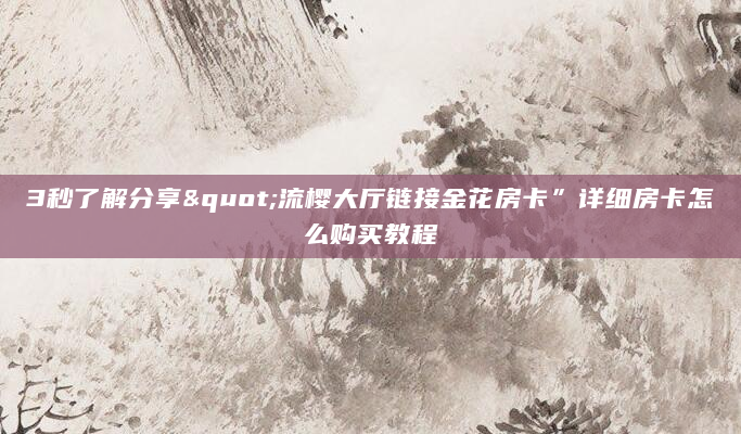 3秒了解分享"流樱大厅链接金花房卡”详细房卡怎么购买教程