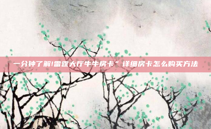 一分钟了解!雷霆大厅牛牛房卡”详细房卡怎么购买方法