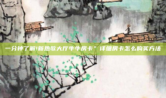 一分钟了解!新热歌大厅牛牛房卡”详细房卡怎么购买方法
