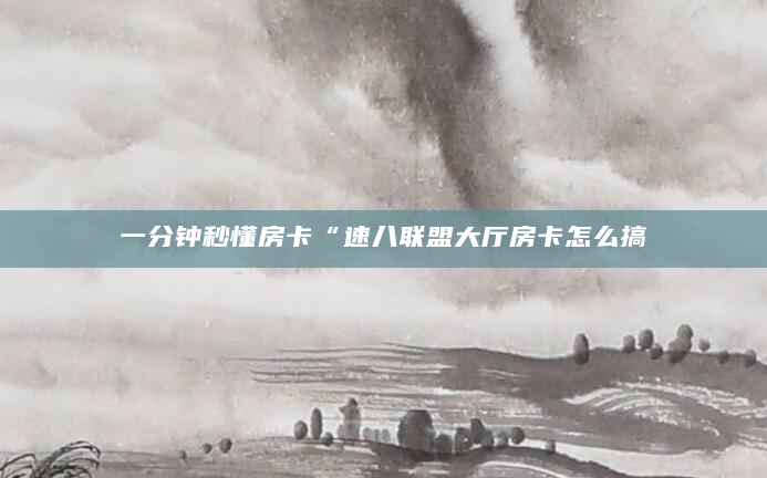 一分钟秒懂房卡“速八联盟大厅房卡怎么搞