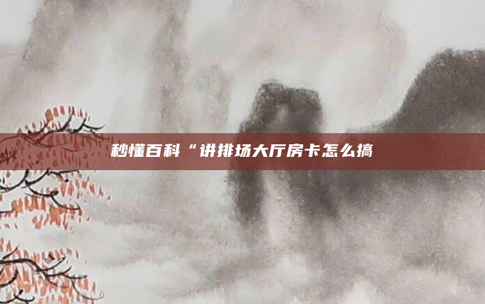 秒懂百科“讲排场大厅房卡怎么搞