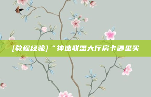 [教程经验]“神速联盟大厅房卡哪里买