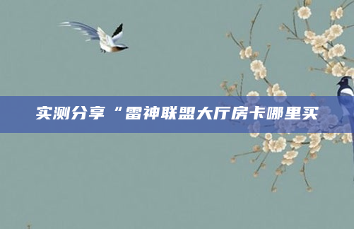 实测分享“雷神联盟大厅房卡哪里买