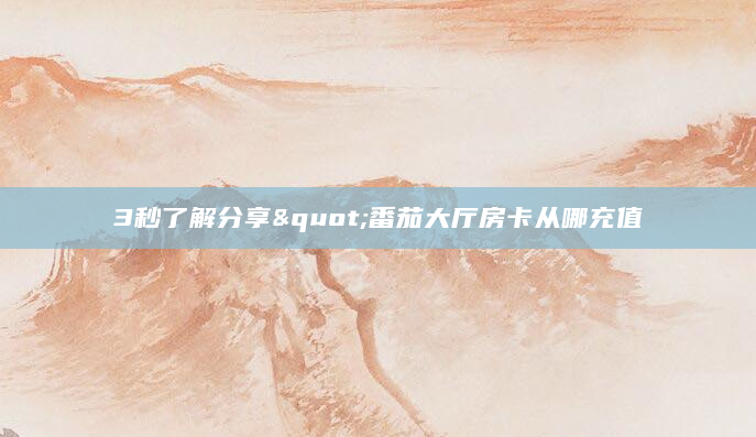 3秒了解分享"番茄大厅房卡从哪充值