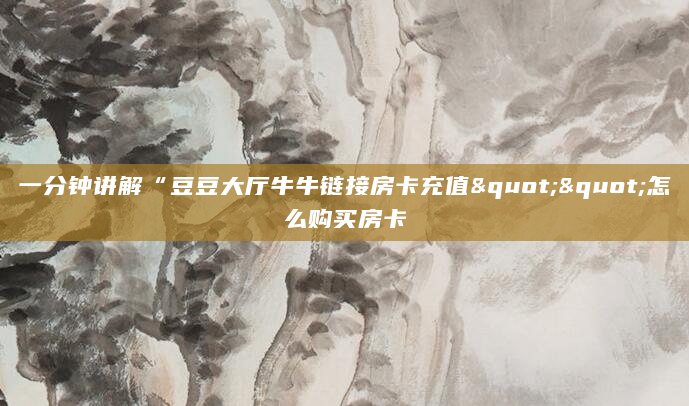 一分钟讲解“豆豆大厅牛牛链接房卡充值""怎么购买房卡