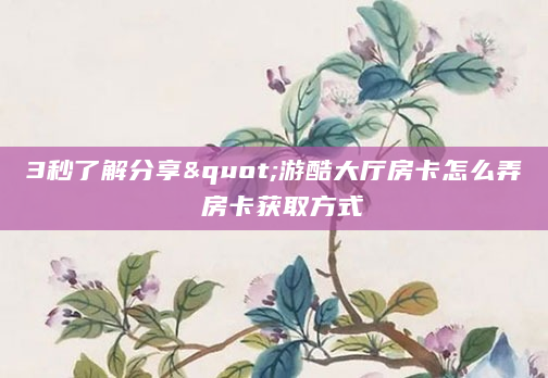 3秒了解分享"游酷大厅房卡怎么弄 房卡获取方式