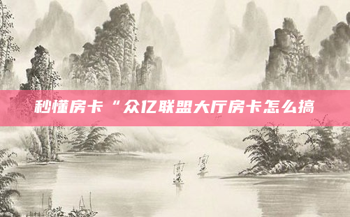 秒懂房卡“众亿联盟大厅房卡怎么搞