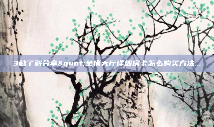3秒了解分享"金猪大厅详细房卡怎么购买方法...