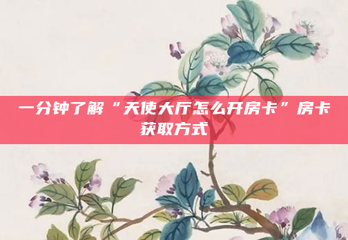 一分钟了解“天使大厅怎么开房卡”房卡获取方式