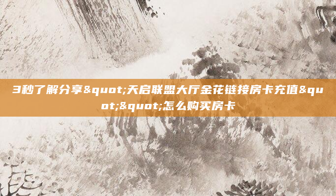 3秒了解分享"天启联盟大厅金花链接房卡充值""怎么购买房卡