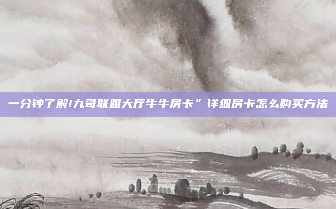 一分钟了解!九哥联盟大厅牛牛房卡”详细房卡怎么购买方法