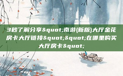 3秒了解分享"南游(新版)大厅金花房卡大厅链接""在哪里购买大厅房卡"