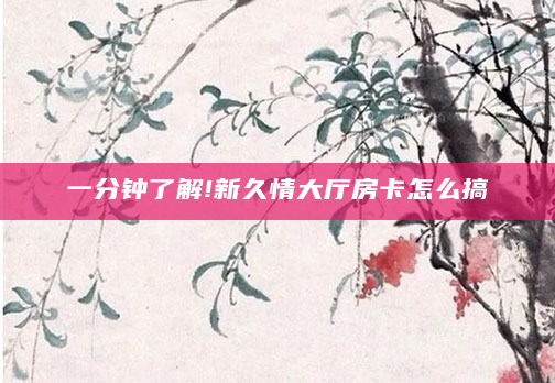 一分钟了解!新久情大厅房卡怎么搞