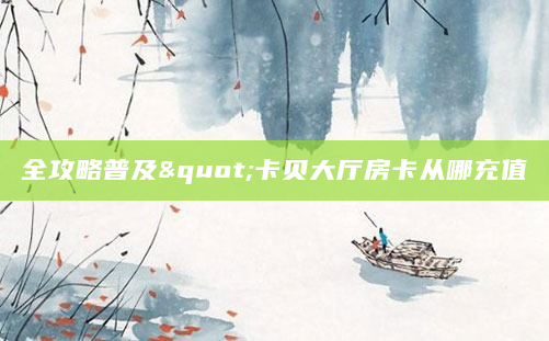 全攻略普及"卡贝大厅房卡从哪充值
