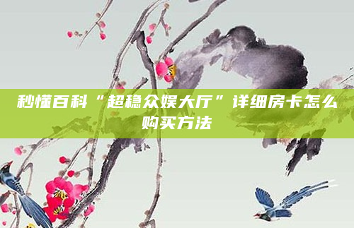 秒懂百科“超稳众娱大厅”详细房卡怎么购买方法
