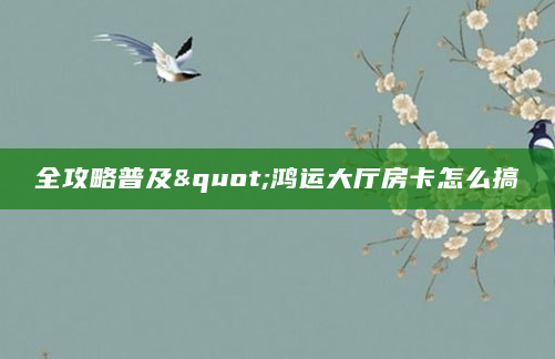 全攻略普及"鸿运大厅房卡怎么搞