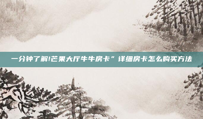 一分钟了解!芒果大厅牛牛房卡”详细房卡怎么购买方法