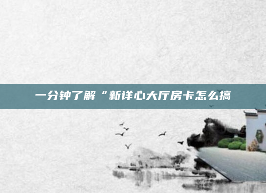 一分钟了解“新详心大厅房卡怎么搞