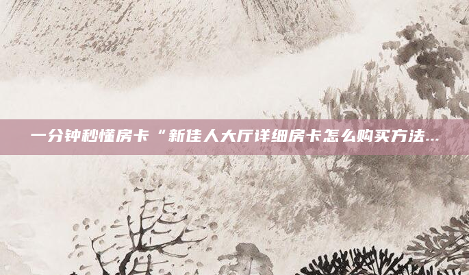 一分钟秒懂房卡“新佳人大厅详细房卡怎么购买方法...
