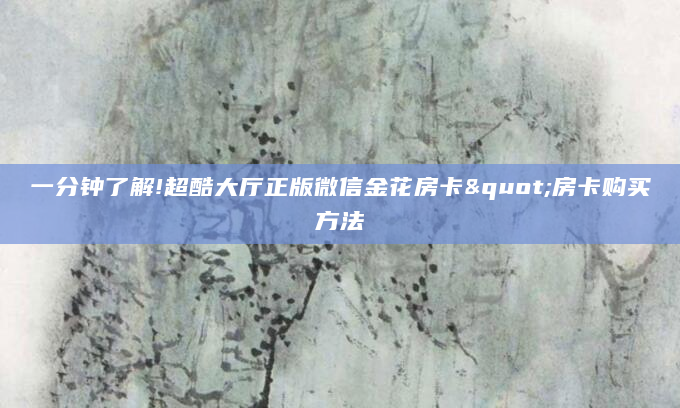 一分钟了解!超酷大厅正版微信金花房卡"房卡购买方法
